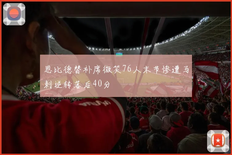 恩比德替补席微笑76人末节惨遭马刺逆转落后40分