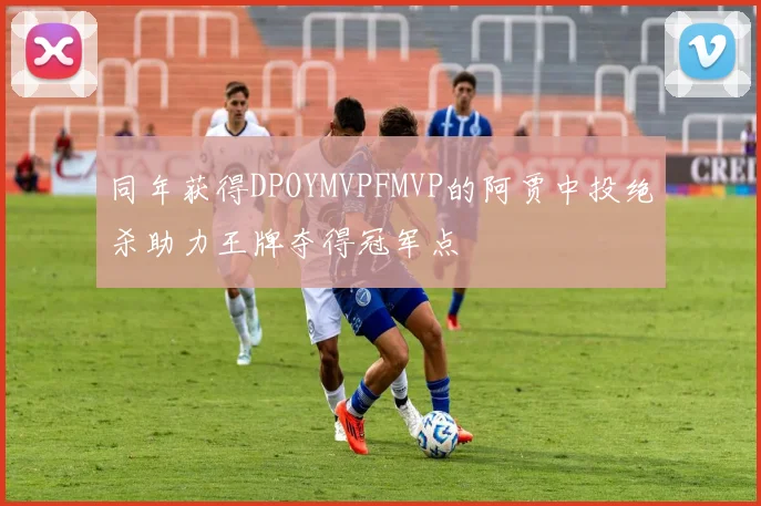 同年获得DPOYMVPFMVP的阿贾中投绝杀助力王牌夺得冠军点
