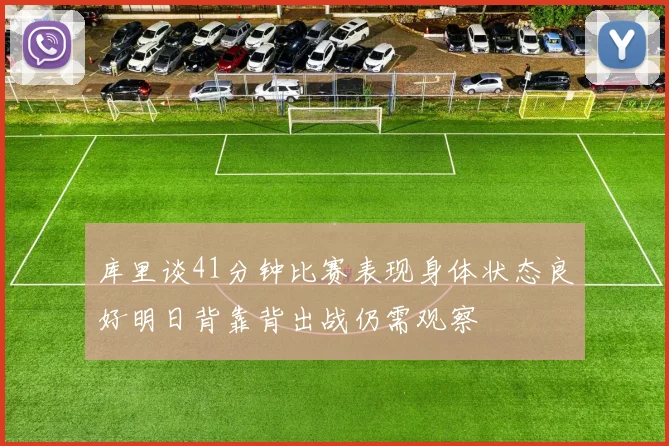 库里谈41分钟比赛表现身体状态良好明日背靠背出战仍需观察
