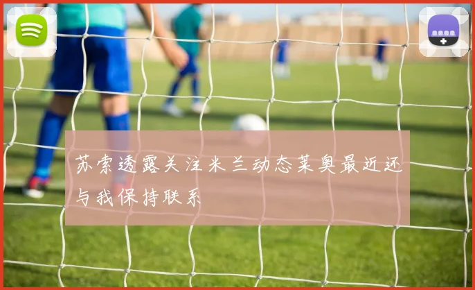 苏索透露关注米兰动态莱奥最近还与我保持联系