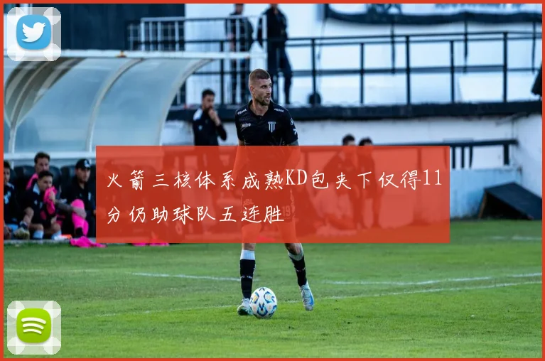 火箭三核体系成熟KD包夹下仅得11分仍助球队五连胜