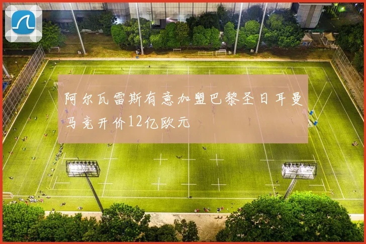 阿尔瓦雷斯有意加盟巴黎圣日耳曼马竞开价12亿欧元