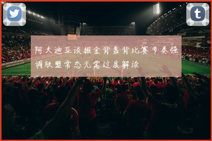 阿夫迪亚谈掘金背靠背比赛节奏强调联盟常态无需过度解读