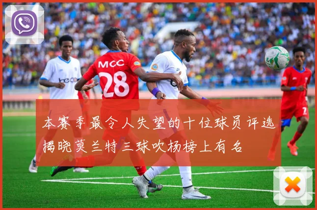 本赛季最令人失望的十位球员评选揭晓莫兰特三球吹杨榜上有名
