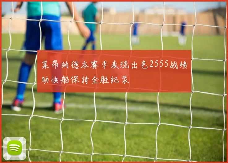 莱昂纳德本赛季表现出色2555战绩助快船保持全胜纪录