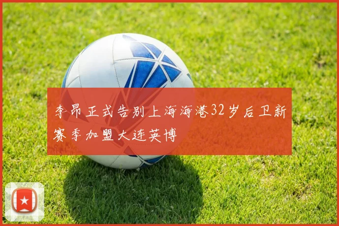 李昂正式告别上海海港32岁后卫新赛季加盟大连英博