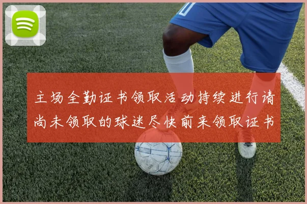 主场全勤证书领取活动持续进行请尚未领取的球迷尽快前来领取证书