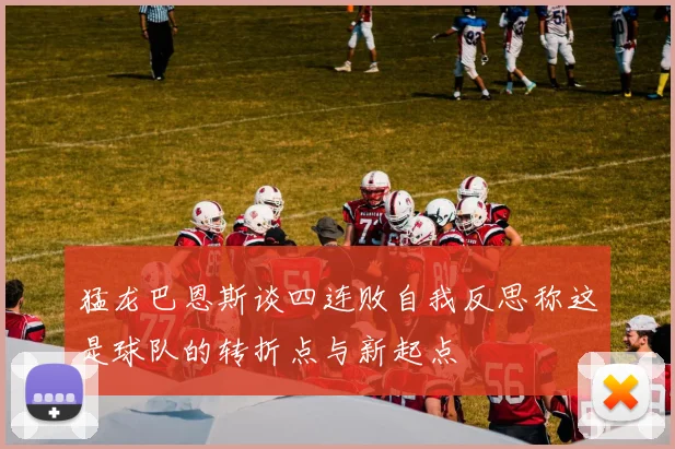 猛龙巴恩斯谈四连败自我反思称这是球队的转折点与新起点