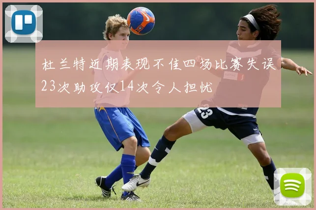 杜兰特近期表现不佳四场比赛失误23次助攻仅14次令人担忧