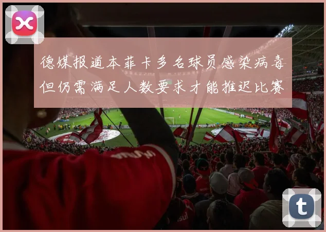 德媒报道本菲卡多名球员感染病毒但仍需满足人数要求才能推迟比赛