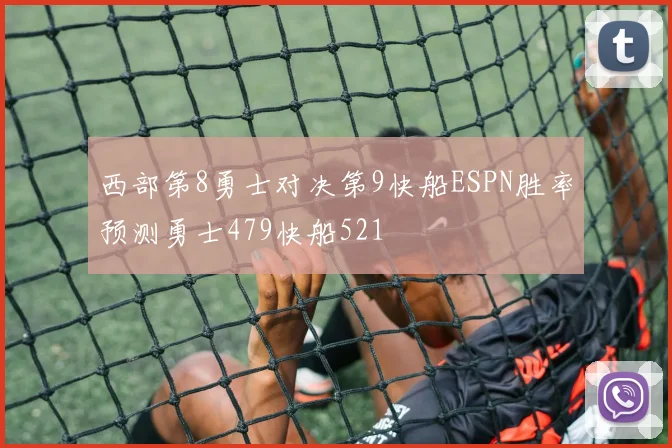 西部第8勇士对决第9快船ESPN胜率预测勇士479快船521