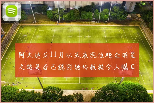 阿夫迪亚11月以来表现惊艳全明星之路是否已稳固场均数据令人瞩目