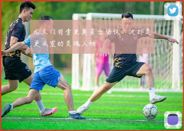 尤文门将索里奥虽出场仅六次却是更衣室的灵魂人物