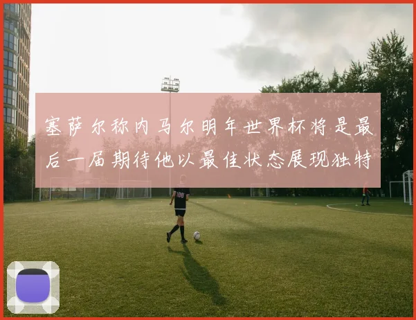 塞萨尔称内马尔明年世界杯将是最后一届期待他以最佳状态展现独特风采