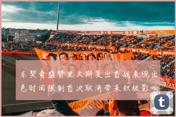 东契奇盛赞里夫斯复出首战表现出色时间限制首次取消带来积极影响