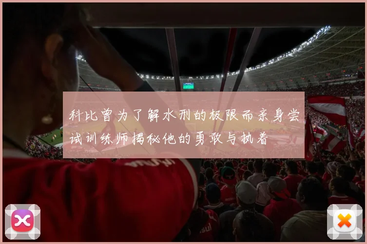科比曾为了解水刑的极限而亲身尝试训练师揭秘他的勇敢与执着