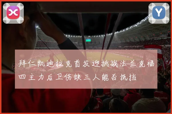 拜仁凯迪拉克首发迎挑战法兰克福四主力后卫伤缺三人能否抵挡