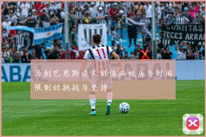 马刺巴恩斯谈文班伤病经历与时间限制的挑战与坚持