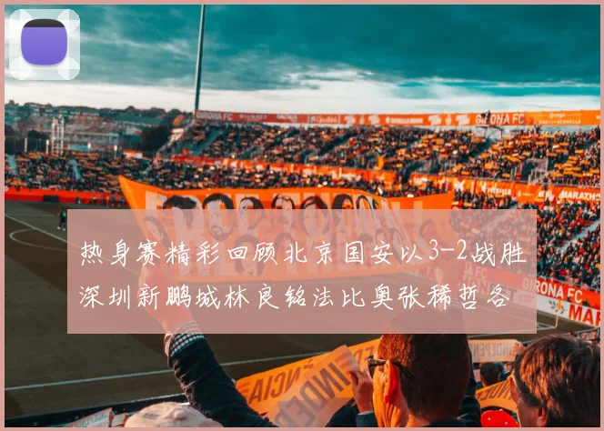 热身赛精彩回顾北京国安以3-2战胜深圳新鹏城林良铭法比奥张稀哲各入一球