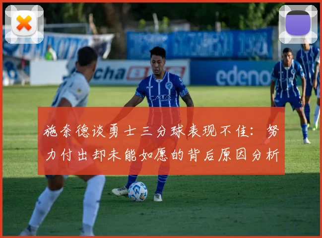 施奈德谈勇士三分球表现不佳：努力付出却未能如愿的背后原因分析