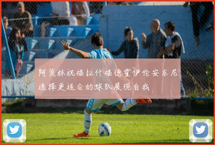 阿莫林祝福拉什福德霍伊伦安东尼选择更适合的球队展现自我